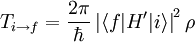 T_{i \rightarrow f}= \frac{2 \pi} {\hbar}  \left | \langle f|H'|i  \rangle \right |^{2} \rho