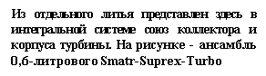 Подпись: Из отдельного литья представлен здесь в интегральной системе союз коллектора и корпуса турбины. На рисунке - ансамбль 0,6-литрового Smatr-Sudivx-Turbo