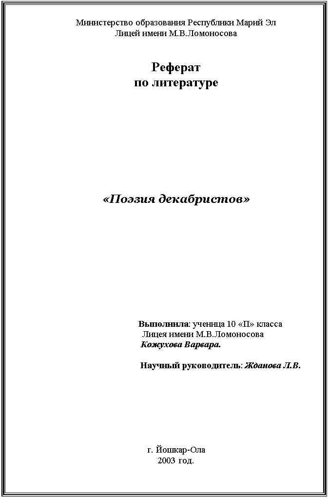 Подпись: Министерство образования Республики Марий Эл
Лицей имени М.В.Ломоносова


Реферат
по литературе







«Поэзия декабристов»







        			Выполнила: ученица 10 «П» класса
                      Лицея имени М.В.Ломоносова
           		                 Кожухова Варвара.

        Научный руководитель: Жданова Л.В.







г. Йошкар-Ола
2003 год. 
