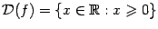 $ \mathcal{D}(f)=\{x\in\mathbb{R}:x\geqslant 0\}$