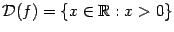 $ \mathcal{D}(f)=\{x\in\mathbb{R}:x>0\}$