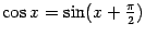 $ \cos x=\sin(x+\frac{\pi}{2})$