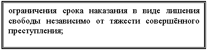 Подпись: ограничения срока наказания в виде лишения свободы независимо от тяжести совершённого преступления;

