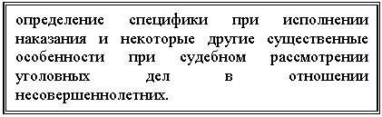 Подпись: определение специфики при исполнении наказания и некоторые другие существенные особенности при судебном рассмотрении уголовных дел в отношении несовершеннолетних.


