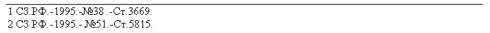 Подпись: 1 СЗ.РФ.-1995.-№38 .-Ст.3669.
2 СЗ РФ.-1995.- №51.-Ст.5815.

