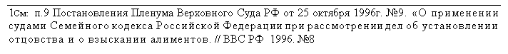 Подпись: 1См:  п.9 Постановления Пленума Верховного Суда РФ от 25 октября 1996г. №9. «О применении судами Семейного кодекса Российской Федерации при рассмотрении дел об установлении отцовства и о взыскании алиментов. // ВВС РФ  1996. №8

