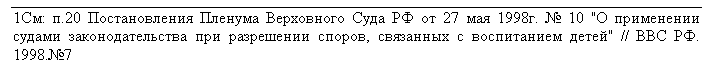 Подпись: 1См: п.20 Постановления Пленума Верховного Суда РФ от 27 мая 1998г. № 10 "О применении судами законодательства при разрешении споров, связанных с воспитанием детей" // ВВС РФ. 1998.№7 

