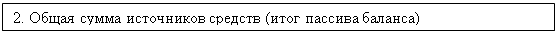 Подпись: 2. Общая сумма источников средств (итог пассива баланса)
