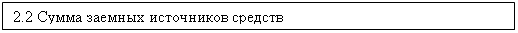 Подпись: 2.2 Сумма заемных источников средств