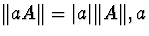 $\Vert aA\Vert = \vert a\vert\Vert A\Vert, a$