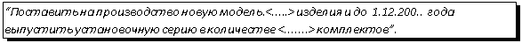 Подпись: “Поставить на производство новую модель.<.....> изделия и до  1.12.200.. года выпустить установочную серию в количестве <.......> комплектов”.