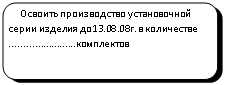 Скругленный прямоугольник:      Освоить произ¬водство установочной серии изделия до13.08.08г. в количестве ........................комплектов