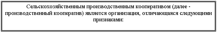 Подпись: Сельскохозяйственным производственным кооперативом (далее - производственный кооператив) является организация, отличающаяся следующими признаками: