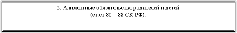 Подпись: 2. Алиментные обязательства родителей и детей
(ст.ст.80 – 88 СК РФ).
