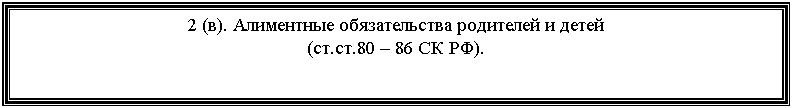 Подпись: 2 (в). Алиментные обязательства родителей и детей
(ст.ст.80 – 86 СК РФ).
