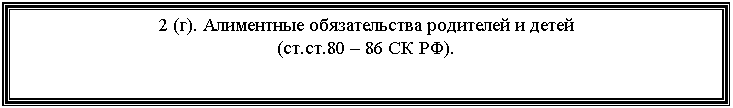 Подпись: 2 (г). Алиментные обязательства родителей и детей
(ст.ст.80 – 86 СК РФ).
