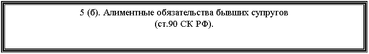 Подпись: 5 (б). Алиментные обязательства бывших супругов
(ст.90 СК РФ).
