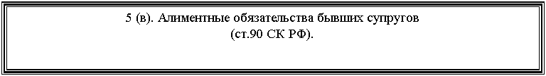 Подпись: 5 (в). Алиментные обязательства бывших супругов
(ст.90 СК РФ).
