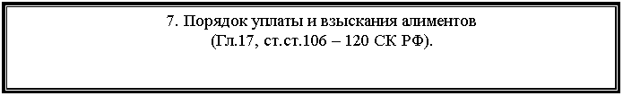 Подпись: 7. Порядок уплаты и взыскания алиментов
(Гл.17, ст.ст.106 – 120 СК РФ).
