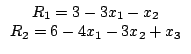 $\begin{array}{c}R_{1}=3-3x_{1}-x_{2}\\R_{2}=6-4x_{1}-3x_{2}+x_{3}\end{array}$