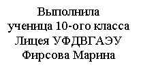 Подпись: Выполнила
ученица 10-ого класса
Лицея УФДВГАЭУ
Фирсова Марина

