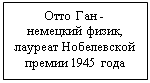 Подпись: Отто Ган -
немецкий физик, лауреат Нобелевской премии 1945 года
