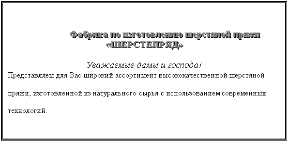 Подпись:  Фабрика по изготовлению шерстяной пряжи «ШЕРСТЕПРЯД»

Уважаемые дамы и господа!
Представляем для Вас широкий ассортимент высококачественной шерстяной пряжи, изготовленной из натурального сырья с использованием современных технологий.

