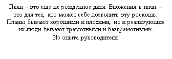 Подпись: План – это еще не рожденное дитя. Вложения в план – это для тех, кто может себе позволить эту роскошь.
Планы бывают хорошими и плохими, но и реализующие их люди бывают грамотными и безграмотными. 
Из опыта руководителя
