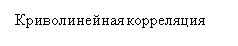 Подпись: Криволинейная корреляция