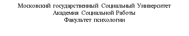 Подпись: Московский государственный Социальный Университет
Академия Социальной Работы
Факультет психологии
