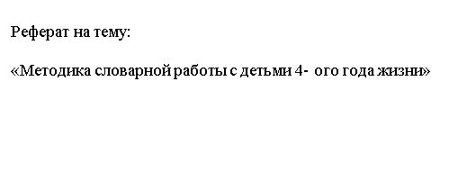 Подпись: Реферат на тему:

«Методика словарной работы с детьми 4- ого года жизни»





