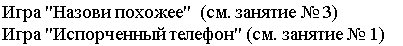 Подпись: Игра "Назови похожее"  (см. занятие № 3)
Игра "Испорченный телефон" (см. занятие № 1)
