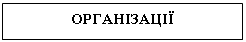 Подпись: ОРГАНІЗАЦІЇ