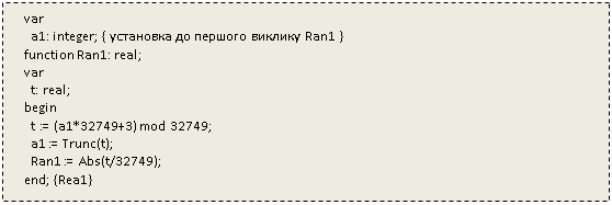 Подпись:    var
     a1: integer; { установка до першого виклику Ran1 }
   function Ran1: real;
   var
     t: real;
   begin
     t := (a1*32749+3) mod 32749;
     a1 := Trunc(t);
     Ran1 := Abs(t/32749);
   end; {Rea1}

