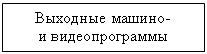 Подпись: Выходные машино-
и видеопрограммы
