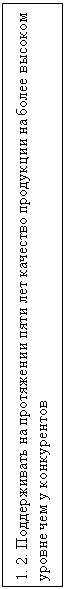 Подпись: 1. 2. Поддерживать на протяжении пяти лет качество продукции на более высоком уровне чем у конкурентов
