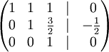   \begin{pmatrix}    1 &  1 &  1 & | &\ 0 \\    0 & 1 & {3 \over 2} & | & -{1 \over 2} \\    0 & 0 & 1 & | &\ 0  \end{pmatrix}