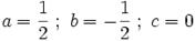 a = \frac{1}{2} \; ; \ b = -\frac{1}{2} \; ; \ c = 0