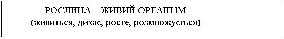 Подпись: РОСЛИНА – ЖИВИЙ ОРГАНІЗМ
(живиться, дихає, росте, розмножується)

