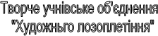 Творче учнівське об'єднення   "Художньго лозоплетіння" 