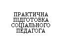 Овал: ПРАКТИЧНА
ПІДГОТОВКА
СОЦІАЛЬНОГО ПЕДАГОГА

