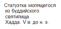 Подпись: Статуэтка молящегося&#13;&#10; из буддийского &#13;&#10; святилища.&#13;&#10; Хадда. V в. до н. э.&#13;&#10;&#13;&#10;