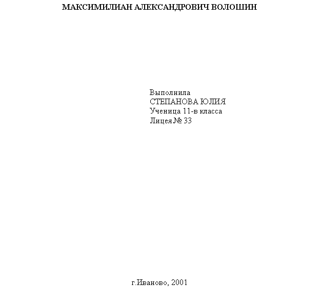 Подпись: МАКСИМИЛИАН АЛЕКСАНДРОВИЧ ВОЛОШИН&#13;&#10;&#13;&#10;&#13;&#10;&#13;&#10;&#13;&#10;&#13;&#10;&#13;&#10;&#13;&#10;&#13;&#10;Выполнила &#13;&#10;СТЕПАНОВА ЮЛИЯ&#13;&#10;Ученица 11-в класса&#13;&#10;Лицея № 33&#13;&#10;&#13;&#10;&#13;&#10;&#13;&#10;&#13;&#10;&#13;&#10;&#13;&#10;&#13;&#10;&#13;&#10;&#13;&#10;&#13;&#10;&#13;&#10;&#13;&#10;&#13;&#10;&#13;&#10;&#13;&#10;&#13;&#10;г.Иваново, 2001&#13;&#10;