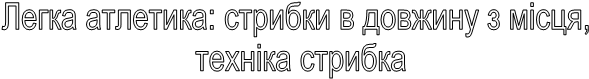 Легка атлетика: стрибки в довжину з місця, техніка стрибка