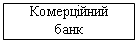Блок-схема: процесс: Комерційний 
банк
