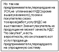 Подпись: Но так как предприниматели,перешедшие на УСН,не уплачивают НДС(кроме вышеуказанного),то они и покупателю своих товаров(работ,услуг)НДС не выставляют.Значит,покупатель их продукции не может зачесть НДС "по закупке", и есть вероятность,что он откажется от услуг продавца-предпринимателя,перещедшего на упрощенную систему. 