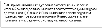 Подпись: *ИП,применяющие ОСН,уплачивают аксцизы и налог на игорный бизнес(если занимаются соответствующими видами деятельности).Однако ИП,занимающиеся производством подакцизных товаров или игорным бизнесом,не вправе применять упрощенную систему налогообложения. 