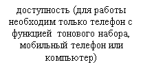 Подпись: доступность (для работы необходим только телефон с функцией тонового набора, мобильный телефон или компьютер)