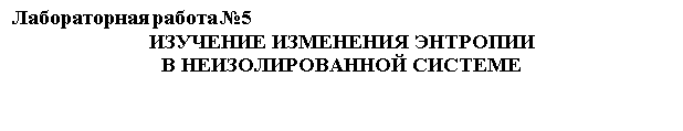 Подпись: Лабораторная работа №5 
ИЗУЧЕНИЕ ИЗМЕНЕНИЯ ЭНТРОПИИ 
В НЕИЗОЛИРОВАННОЙ СИСТЕМЕ

