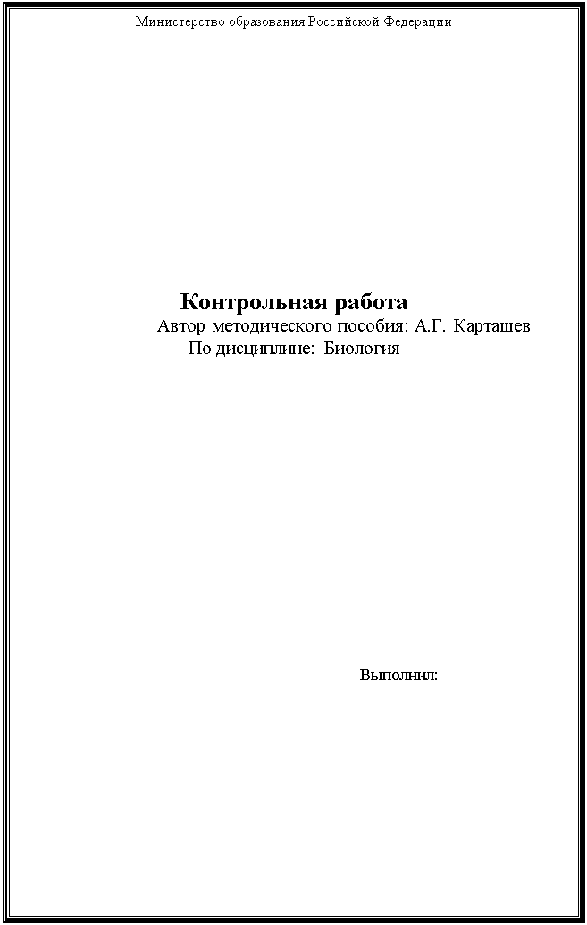 Подпись: Министерство образования Российской Федерации












Контрольная работа 
                     Автор методического пособия: А.Г. Карташев
По дисциплине: Биология
                             













                                               Выполнил:
                                                                                

